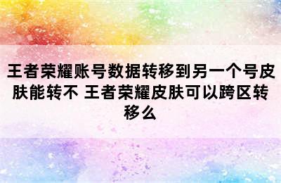 王者荣耀账号数据转移到另一个号皮肤能转不 王者荣耀皮肤可以跨区转移么